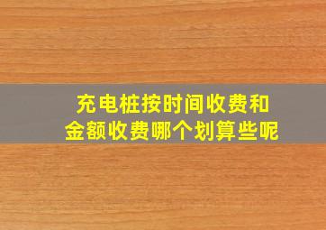 充电桩按时间收费和金额收费哪个划算些呢