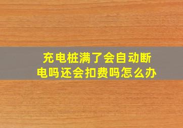 充电桩满了会自动断电吗还会扣费吗怎么办