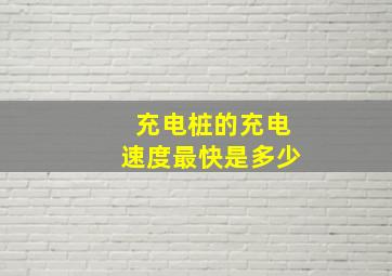 充电桩的充电速度最快是多少