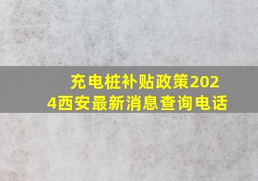 充电桩补贴政策2024西安最新消息查询电话