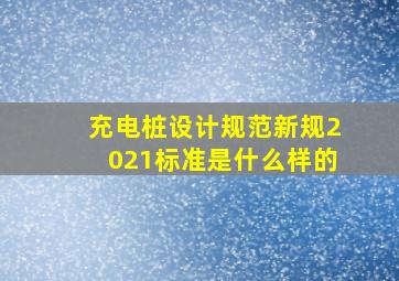 充电桩设计规范新规2021标准是什么样的