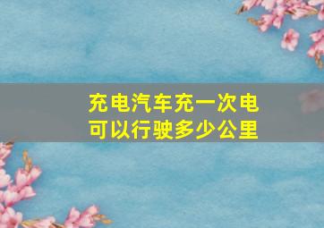 充电汽车充一次电可以行驶多少公里