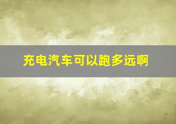 充电汽车可以跑多远啊