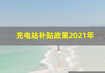 充电站补贴政策2021年