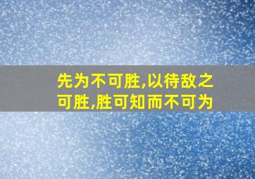 先为不可胜,以待敌之可胜,胜可知而不可为