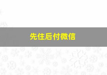 先住后付微信