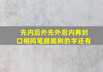 先内后外先外后内再封口相同笔顺规则的字还有