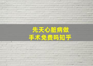 先天心脏病做手术免费吗知乎