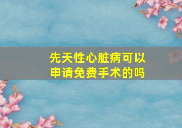 先天性心脏病可以申请免费手术的吗