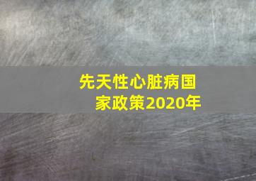 先天性心脏病国家政策2020年