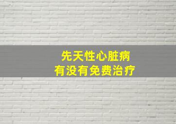 先天性心脏病有没有免费治疗