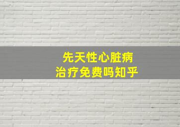 先天性心脏病治疗免费吗知乎