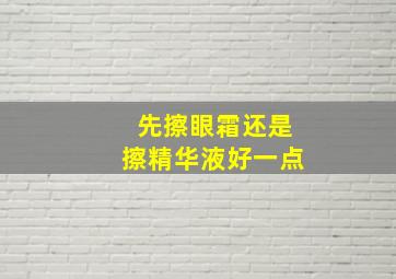 先擦眼霜还是擦精华液好一点