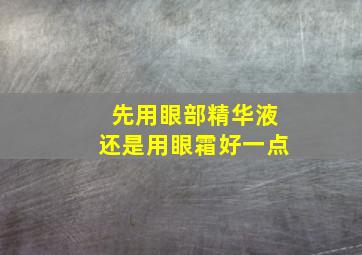 先用眼部精华液还是用眼霜好一点