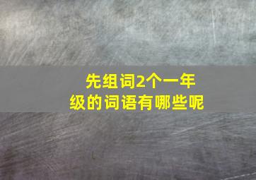 先组词2个一年级的词语有哪些呢