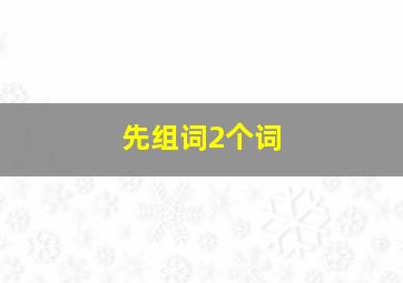 先组词2个词