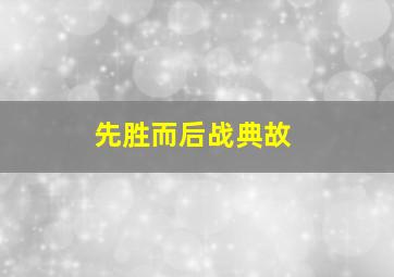 先胜而后战典故