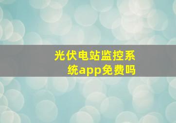 光伏电站监控系统app免费吗