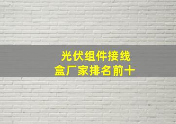 光伏组件接线盒厂家排名前十