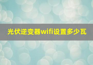 光伏逆变器wifi设置多少瓦