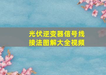 光伏逆变器信号线接法图解大全视频