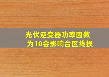 光伏逆变器功率因数为10会影响台区线损