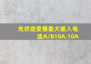 光伏逆变器最大输入电流A/B10A.10A