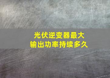 光伏逆变器最大输出功率持续多久