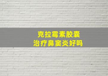 克拉霉素胶囊治疗鼻窦炎好吗