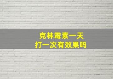 克林霉素一天打一次有效果吗