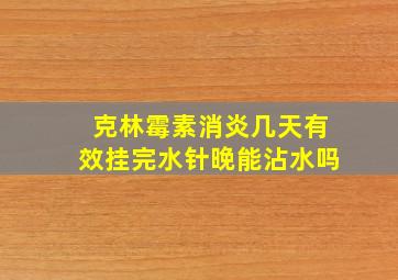 克林霉素消炎几天有效挂完水针晚能沾水吗