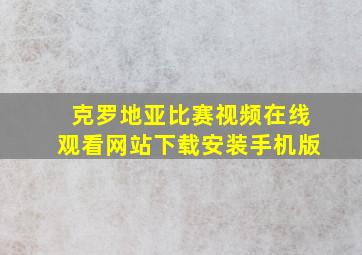 克罗地亚比赛视频在线观看网站下载安装手机版