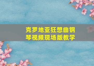 克罗地亚狂想曲钢琴视频现场版教学