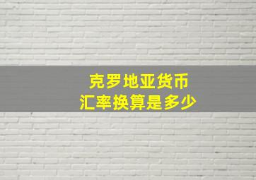 克罗地亚货币汇率换算是多少