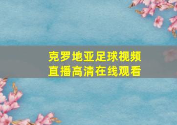 克罗地亚足球视频直播高清在线观看