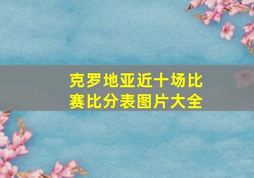 克罗地亚近十场比赛比分表图片大全