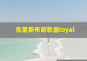 克里斯布朗歌曲loyal