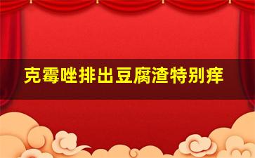 克霉唑排出豆腐渣特别痒