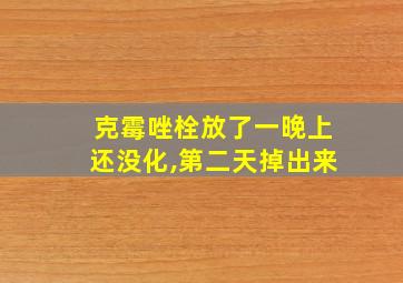 克霉唑栓放了一晚上还没化,第二天掉出来