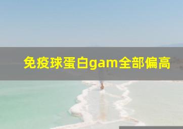 免疫球蛋白gam全部偏高