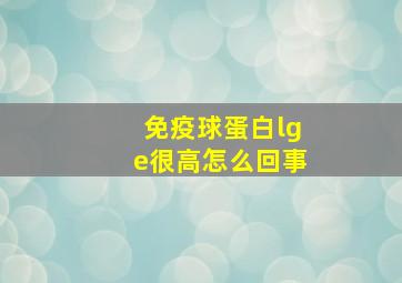 免疫球蛋白lge很高怎么回事