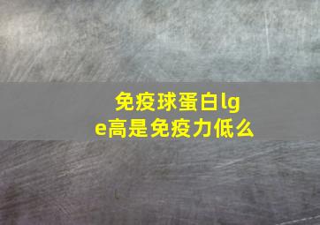 免疫球蛋白lge高是免疫力低么