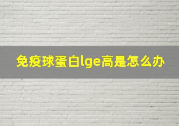 免疫球蛋白lge高是怎么办