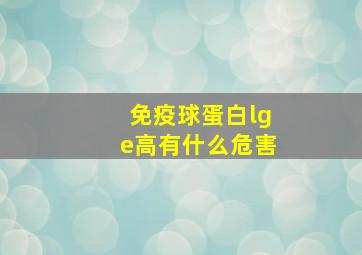 免疫球蛋白lge高有什么危害