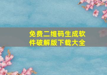 免费二维码生成软件破解版下载大全