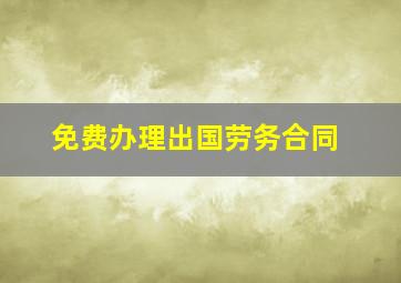 免费办理出国劳务合同