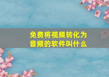 免费将视频转化为音频的软件叫什么