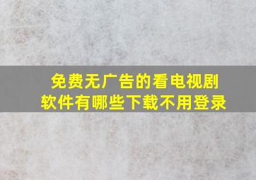 免费无广告的看电视剧软件有哪些下载不用登录