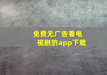 免费无广告看电视剧的app下载