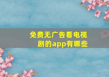 免费无广告看电视剧的app有哪些